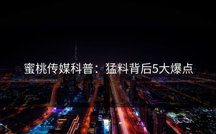蜜桃传媒科普：猛料背后5大爆点