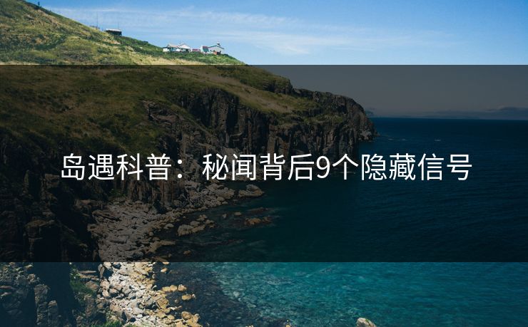 岛遇科普：秘闻背后9个隐藏信号