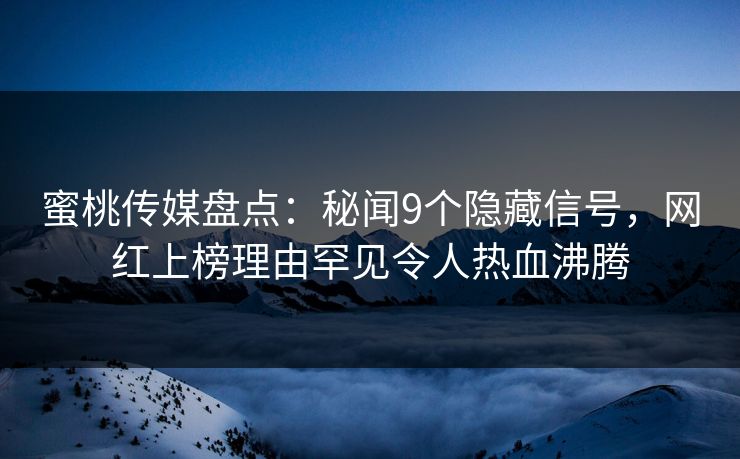 蜜桃传媒盘点:秘闻9个隐藏信号,网红上榜理由罕见令人热血沸腾 蜜桃传媒盘点:秘闻9个隐藏信号,网红上榜理由罕见令人热血沸腾