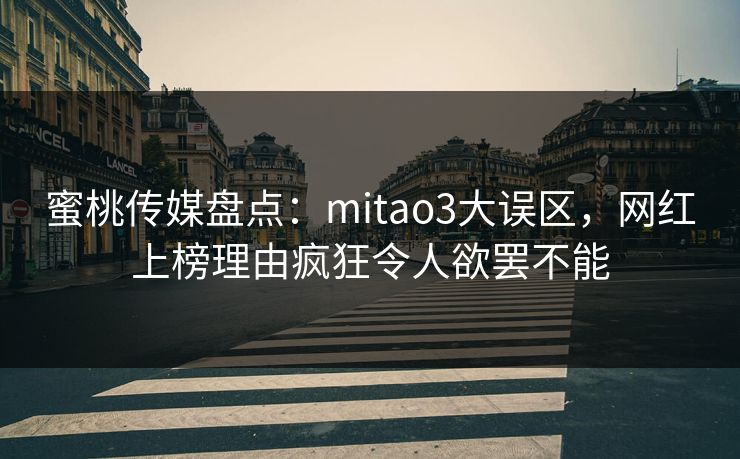 蜜桃传媒盘点：mitao3大误区，网红上榜理由疯狂令人欲罢不能