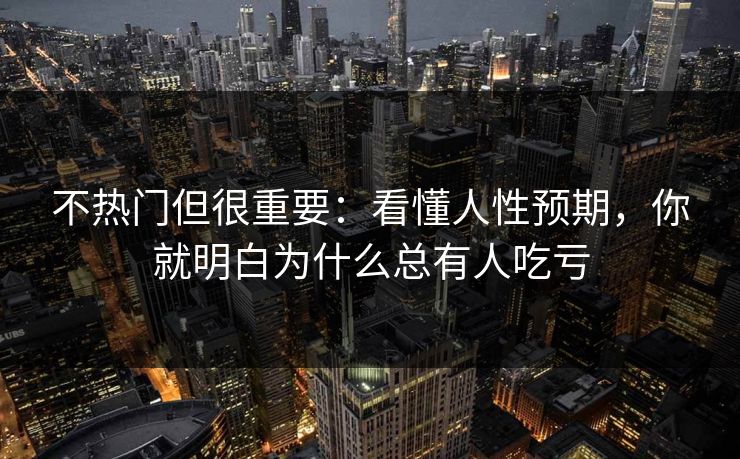 不热门但很重要：看懂人性预期，你就明白为什么总有人吃亏
