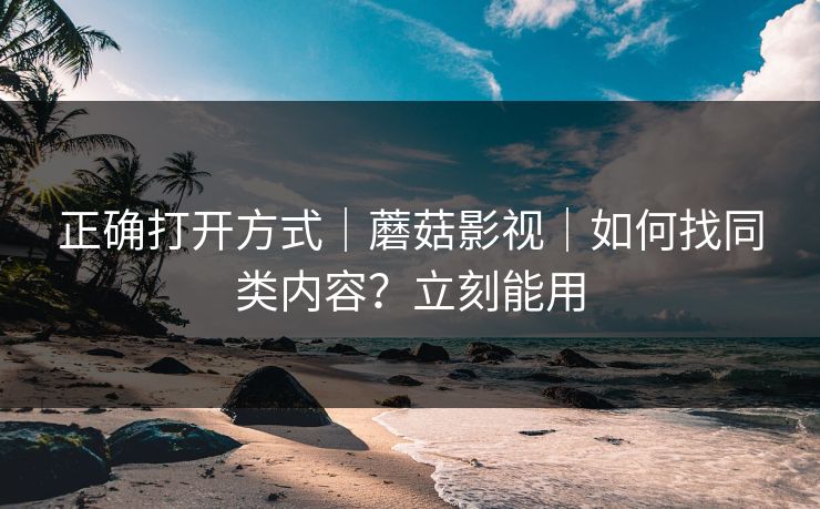 正确打开方式｜蘑菇影视｜如何找同类内容？立刻能用