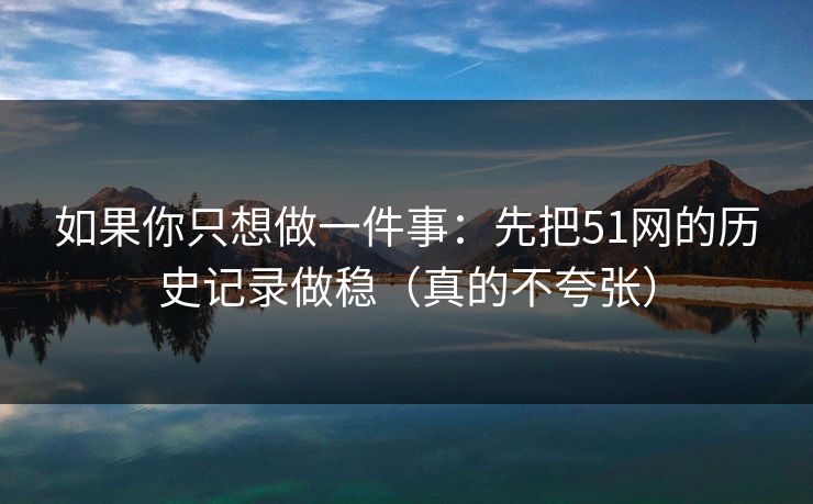 如果你只想做一件事：先把51网的历史记录做稳（真的不夸张）