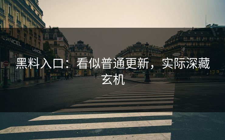 黑料入口：看似普通更新，实际深藏玄机