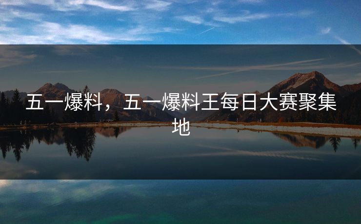 五一爆料，五一爆料王每日大赛聚集地